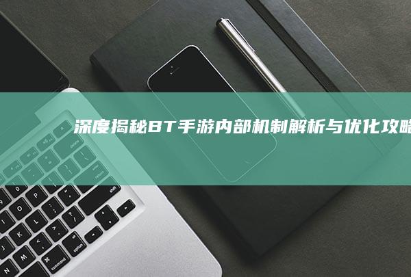 深度揭秘：BT手游内部机制解析与优化攻略